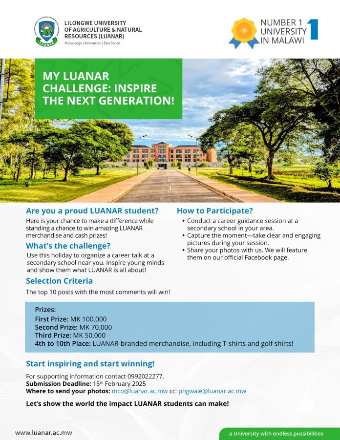 MY LUANAR CHALLENGE 2025: INSPIRE THE NEXT GENERATION (CASH PRIZES) - Are you a proud LUANAR student? Here is your chance to make a difference while standing a chance to win amazing LUANAR merchandise and cash prizes! What's the challenge? Use this holiday to organize a career talk at a secondary school near you. Inspire young minds and show them what LUANAR is all about! This holiday, take on the My LUANAR Challenge and inspire the next generation while standing a chance to WIN amazing prizes! Organize a career talk at a nearby secondary school, share your story, and show the world the LUANAR impact! Selection Criteria The top 10 posts with the most comments will win! Prizes: First Prize: MK 100,000 Second Prize: MK 70,000 Third Prize: MK 50,000 4th to 10th Place: LUANAR-branded merchandise, including T-shirts and golf shirts! How to Participate? Conduct a career guidance session at a secondary school in your area. Capture the moment—take clear and engaging pictures during your session. Share your photos with us. We will feature them on our official Facebook page. Start inspiring and start winning! For supporting information contact 0992022277. Submission Deadline: 15th February 2025 Where to send your photos: mco@luanar.ac.mw cc: pngwale@luanar.ac.mw Note: Announcement of winners and the prize-giving ceremony for this challenge and the previous one will be conducted after opening, to give the winners a chance to collect their prizes in person. Let's show the world the impact LUANAR students can make! Also Read: LUANAR Successful Candidates List for Certificate and Diploma Programmes At Natural Resources College